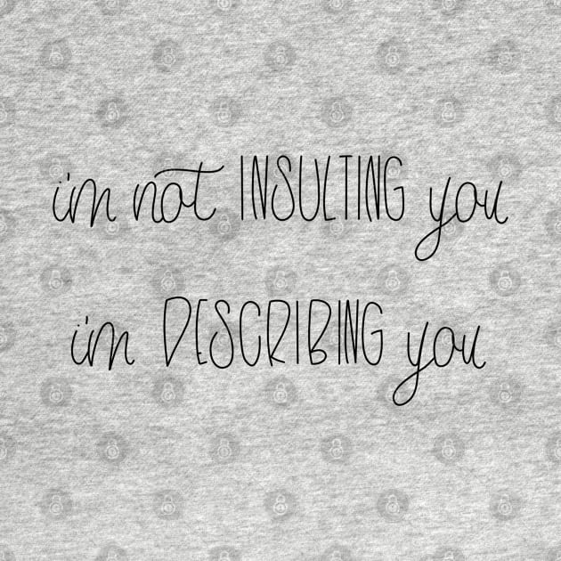 I'M NOT INSULTING YOU - I'M DESCRIBING YOU by TheMidnightBruja